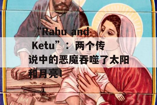  “Rahu and Ketu”：两个传说中的恶魔吞噬了太阳和月亮！