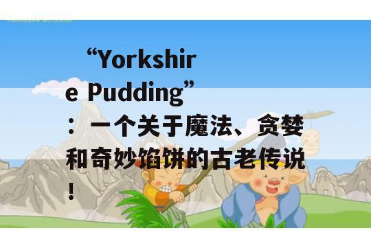  “Yorkshire Pudding”：一个关于魔法、贪婪和奇妙馅饼的古老传说！